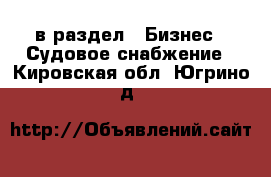  в раздел : Бизнес » Судовое снабжение . Кировская обл.,Югрино д.